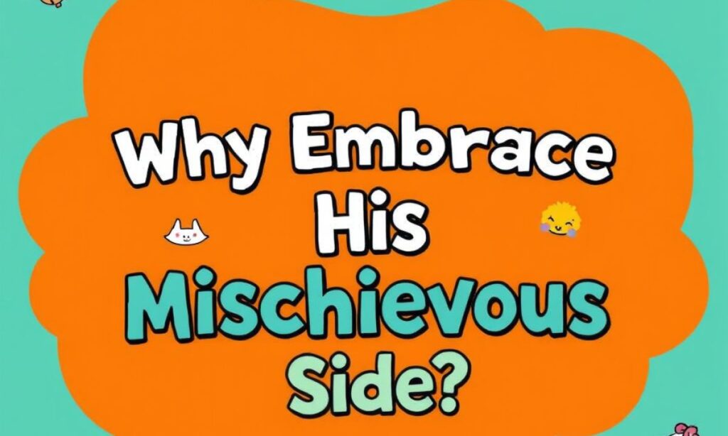 Why Embrace His Mischievous Side?